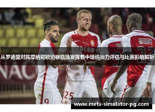 从罗德里对阵摩纳哥欧协联临场发挥看中场统治力评估与比赛影响解析