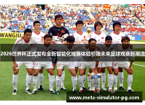 2026世界杯正式发布全新智能化观赛体验引领未来足球观赛新潮流