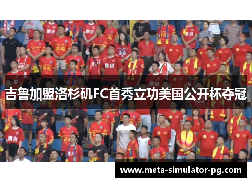 吉鲁加盟洛杉矶FC首秀立功美国公开杯夺冠