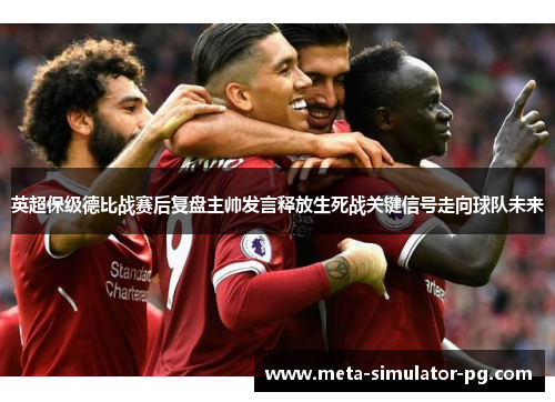 英超保级德比战赛后复盘主帅发言释放生死战关键信号走向球队未来