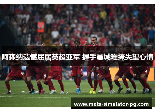 阿森纳遗憾屈居英超亚军 握手曼城难掩失望心情