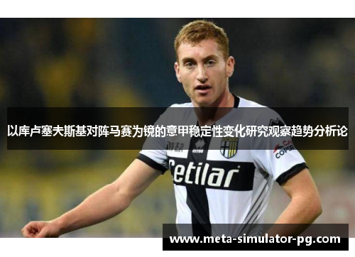 以库卢塞夫斯基对阵马赛为镜的意甲稳定性变化研究观察趋势分析论
