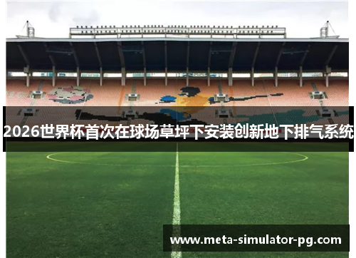 2026世界杯首次在球场草坪下安装创新地下排气系统