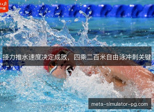 接力推水速度决定成败，四乘二百米自由泳冲刺关键